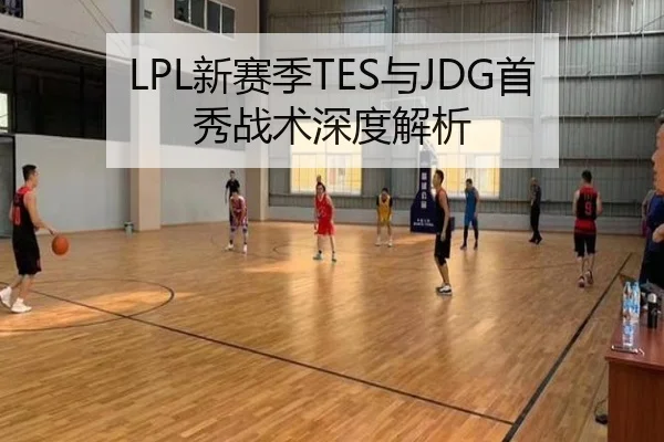 LPL新赛季TES与JDG首秀战术深度解析 | Betway